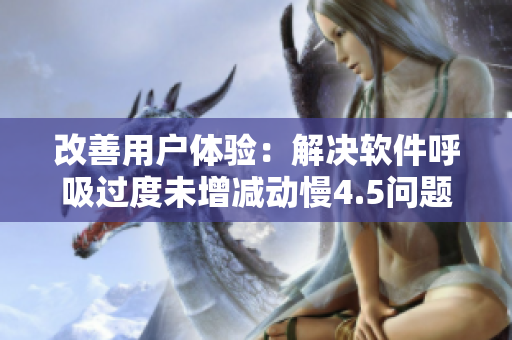 改善用戶體驗(yàn)：解決軟件呼吸過度未增減動(dòng)慢4.5問題