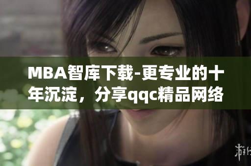 MBA智庫(kù)下載-更專業(yè)的十年沉淀，分享qqc精品網(wǎng)絡(luò)軟件