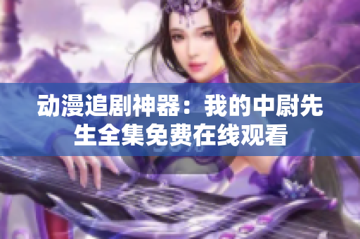 動漫追劇神器：我的中尉先生全集免費(fèi)在線觀看
