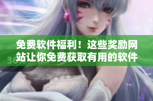 免費(fèi)軟件福利！這些獎(jiǎng)勵(lì)網(wǎng)站讓你免費(fèi)獲取有用的軟件！
