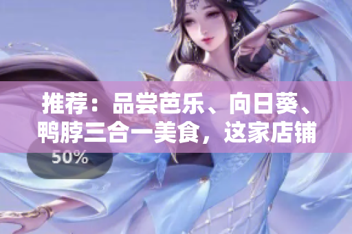 推薦：品嘗芭樂、向日葵、鴨脖三合一美食，這家店鋪必須去！