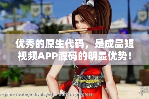 優(yōu)秀的原生代碼，是成品短視頻APP源碼的明顯優(yōu)勢(shì)！
