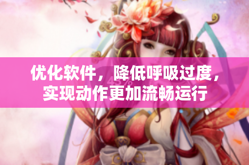 優(yōu)化軟件，降低呼吸過(guò)度，實(shí)現(xiàn)動(dòng)作更加流暢運(yùn)行