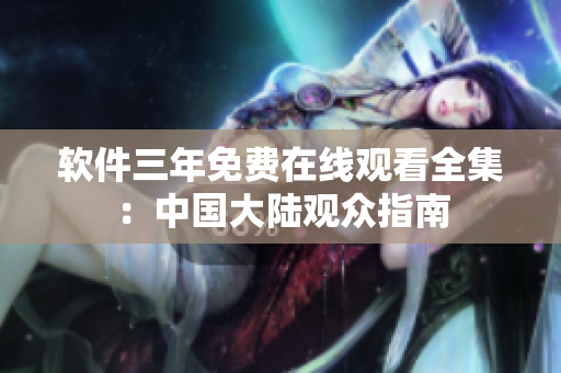 軟件三年免費在線觀看全集：中國大陸觀眾指南