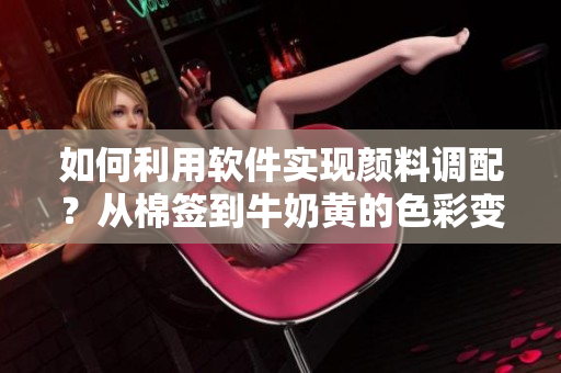 如何利用軟件實(shí)現(xiàn)顏料調(diào)配？從棉簽到牛奶黃的色彩變換