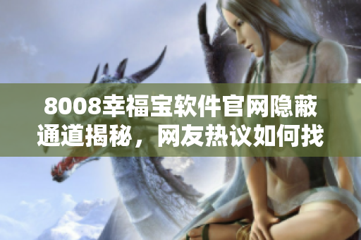 8008幸福寶軟件官網(wǎng)隱蔽通道揭秘，網(wǎng)友熱議如何找到入口