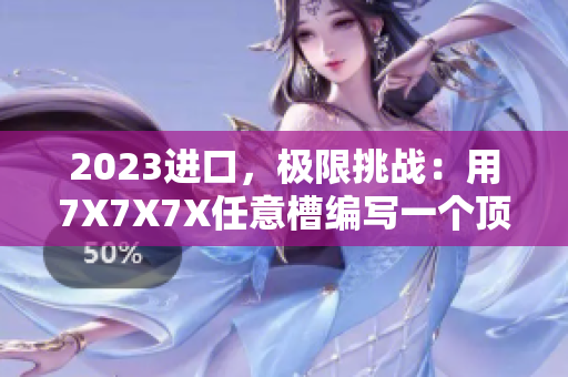 2023進(jìn)口，極限挑戰(zhàn)：用7X7X7X任意槽編寫一個(gè)頂尖軟件？
