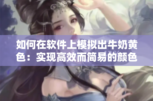 如何在軟件上模擬出牛奶黃色：實現(xiàn)高效而簡易的顏色調(diào)整方法