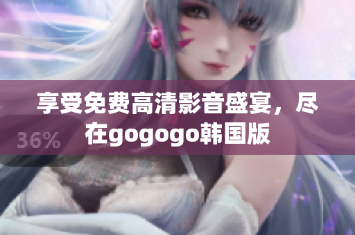 享受免費(fèi)高清影音盛宴，盡在gogogo韓國版