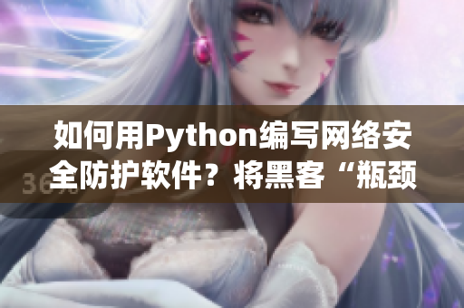 如何用Python編寫網絡安全防護軟件？將黑客“瓶頸”塞在軟件之外！