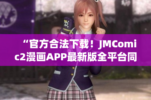 “官方合法下載！JMComic2漫畫APP最新版全平臺同步發(fā)布！”