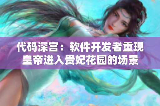 代碼深宮：軟件開發(fā)者重現(xiàn)皇帝進(jìn)入貴妃花園的場(chǎng)景