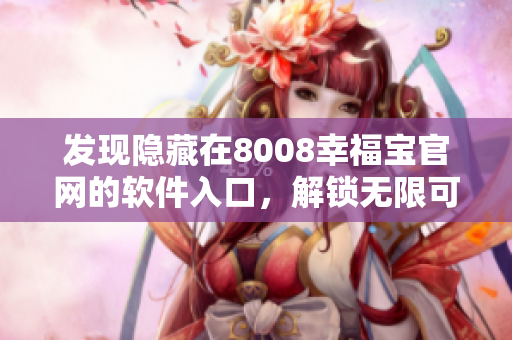 發(fā)現(xiàn)隱藏在8008幸福寶官網(wǎng)的軟件入口，解鎖無限可能！