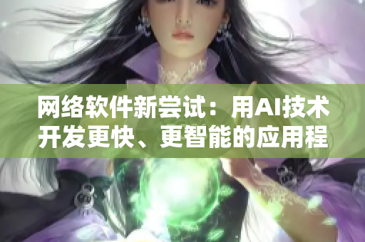 網(wǎng)絡(luò)軟件新嘗試：用AI技術(shù)開發(fā)更快、更智能的應(yīng)用程序