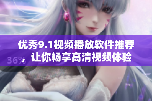 優(yōu)秀9.1視頻播放軟件推薦，讓你暢享高清視頻體驗(yàn)