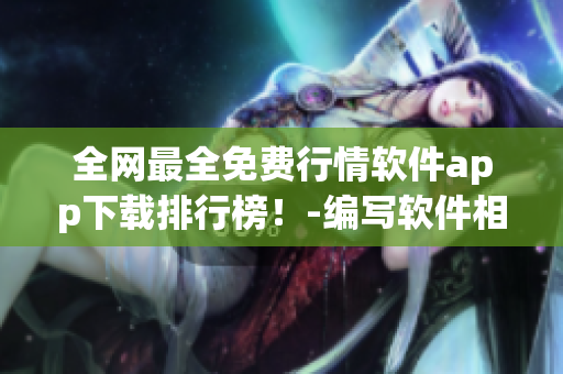 全網(wǎng)最全免費(fèi)行情軟件app下載排行榜！-編寫軟件相關(guān)文章