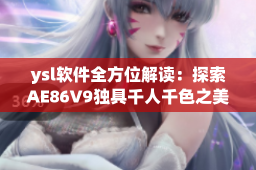 ysl軟件全方位解讀：探索AE86V9獨具千人千色之美