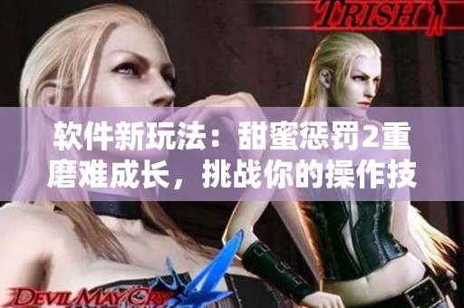 軟件新玩法：甜蜜懲罰2重磨難成長，挑戰(zhàn)你的操作技能