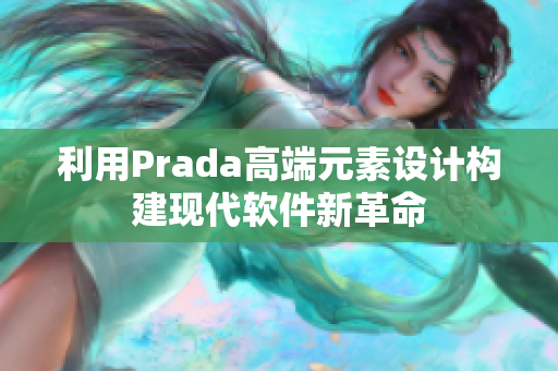 利用Prada高端元素設(shè)計(jì)構(gòu)建現(xiàn)代軟件新革命