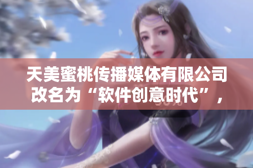 天美蜜桃傳播媒體有限公司改名為“軟件創(chuàng)意時代”，致力于軟件產(chǎn)業(yè)發(fā)展