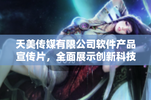 天美傳媒有限公司軟件產(chǎn)品宣傳片，全面展示創(chuàng)新科技與用戶體驗