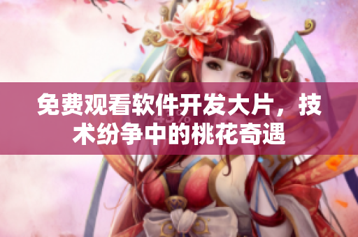 免費(fèi)觀看軟件開發(fā)大片，技術(shù)紛爭中的桃花奇遇