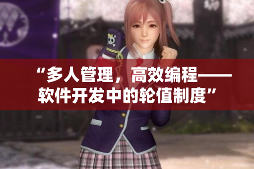 “多人管理，高效編程——軟件開發(fā)中的輪值制度”