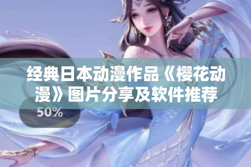 經(jīng)典日本動漫作品《櫻花動漫》圖片分享及軟件推薦