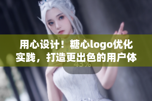 用心設計！糖心logo優(yōu)化實踐，打造更出色的用戶體驗！