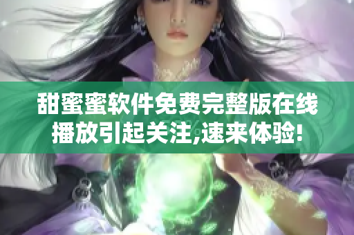 甜蜜蜜軟件免費完整版在線播放引起關注,速來體驗!