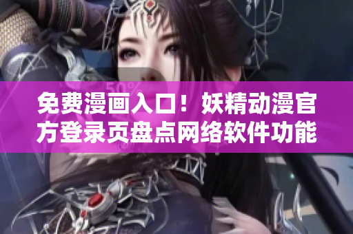 免費(fèi)漫畫入口！妖精動(dòng)漫官方登錄頁(yè)盤點(diǎn)網(wǎng)絡(luò)軟件功能詳解