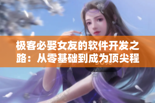 極客必娶女友的軟件開發(fā)之路：從零基礎(chǔ)到成為頂尖程序員