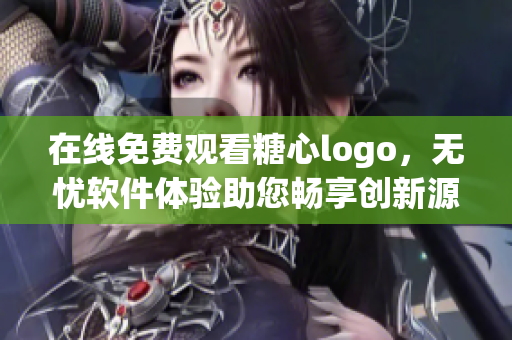 在線免費觀看糖心logo，無憂軟件體驗助您暢享創(chuàng)新源泉