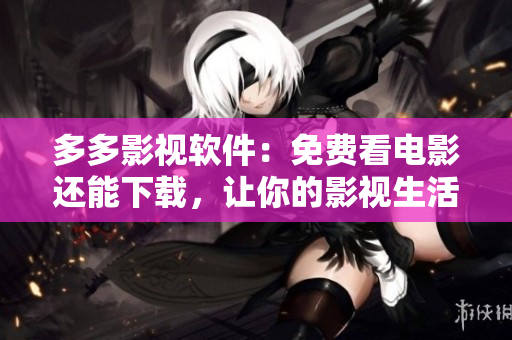 多多影視軟件：免費(fèi)看電影還能下載，讓你的影視生活更豐富！