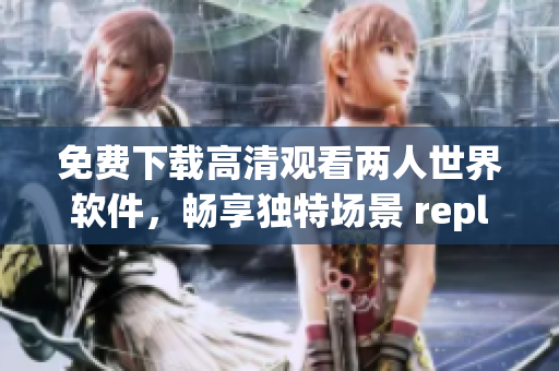 免費下載高清觀看兩人世界軟件，暢享獨特場景 replays及互動功能