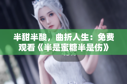 半甜半酸，曲折人生：免費(fèi)觀看《半是蜜糖半是傷》