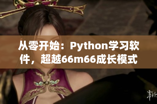 從零開始：Python學(xué)習(xí)軟件，超越66m66成長模式視頻！