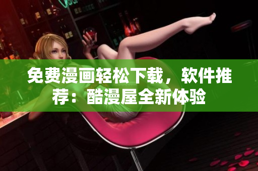 免費(fèi)漫畫輕松下載，軟件推薦：酷漫屋全新體驗(yàn)