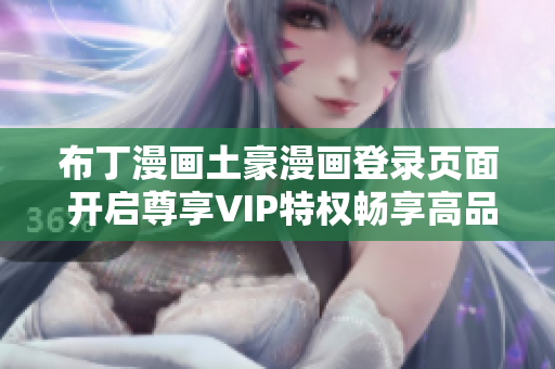 布丁漫畫土豪漫畫登錄頁面 開啟尊享VIP特權(quán)暢享高品質(zhì)漫畫體驗