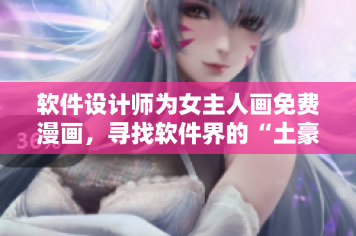 軟件設(shè)計師為女主人畫免費漫畫，尋找軟件界的“土豪”主題