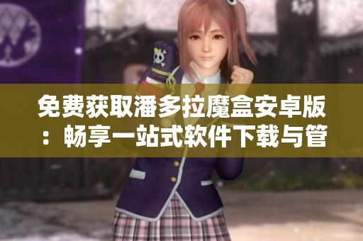 免費獲取潘多拉魔盒安卓版：暢享一站式軟件下載與管理