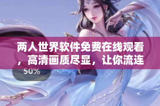 兩人世界軟件免費在線觀看，高清畫質(zhì)盡顯，讓你流連忘返