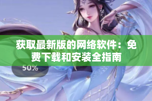 獲取最新版的網(wǎng)絡(luò)軟件：免費下載和安裝全指南