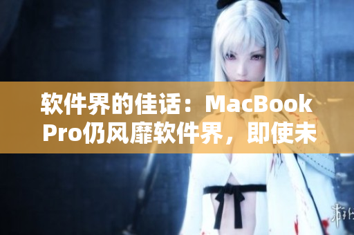 軟件界的佳話：MacBook Pro仍風(fēng)靡軟件界，即使未滿16歲