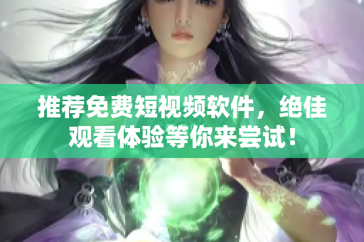 推薦免費(fèi)短視頻軟件，絕佳觀看體驗(yàn)等你來嘗試！