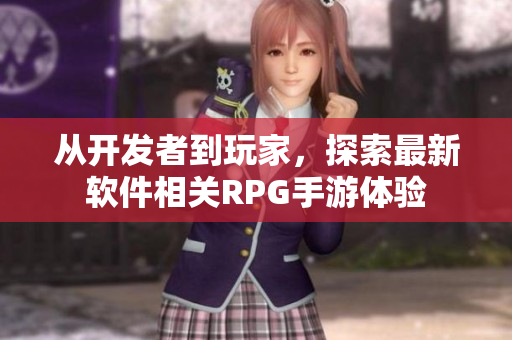 從開發(fā)者到玩家，探索最新軟件相關(guān)RPG手游體驗(yàn)