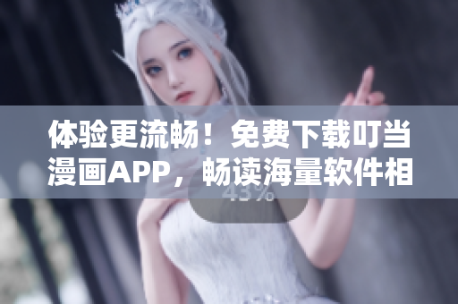 體驗更流暢！免費下載叮當漫畫APP，暢讀海量軟件相關(guān)漫畫資源