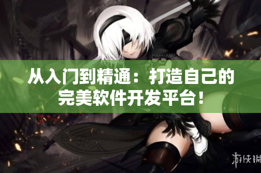 從入門(mén)到精通：打造自己的完美軟件開(kāi)發(fā)平臺(tái)！