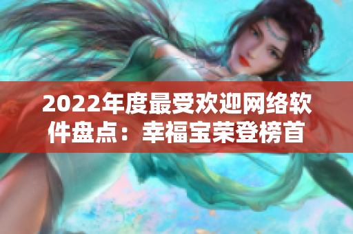 2022年度最受歡迎網(wǎng)絡(luò)軟件盤點(diǎn)：幸福寶榮登榜首