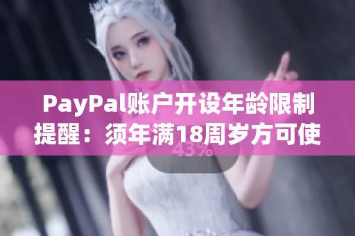 PayPal賬戶開設(shè)年齡限制提醒：須年滿18周歲方可使用